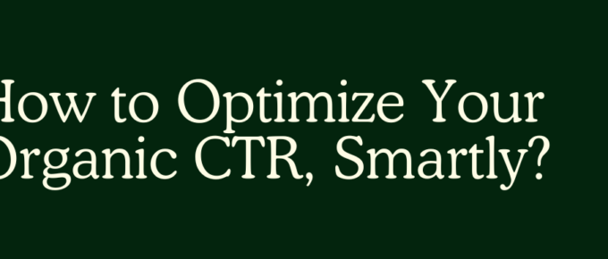 How to Optimize Your Organic CTR, Smartly