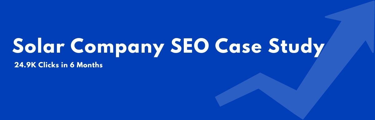 Solar Company SEO Case Study 24.9K Clicks in 6 Month